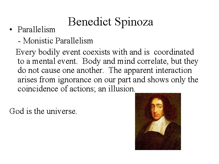  Benedict Spinoza • Parallelism - Monistic Parallelism Every bodily event coexists with and
