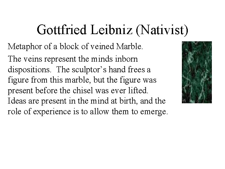 Gottfried Leibniz (Nativist) Metaphor of a block of veined Marble. The veins represent the