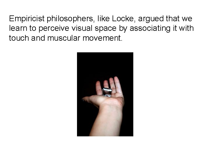 Empiricist philosophers, like Locke, argued that we learn to perceive visual space by associating