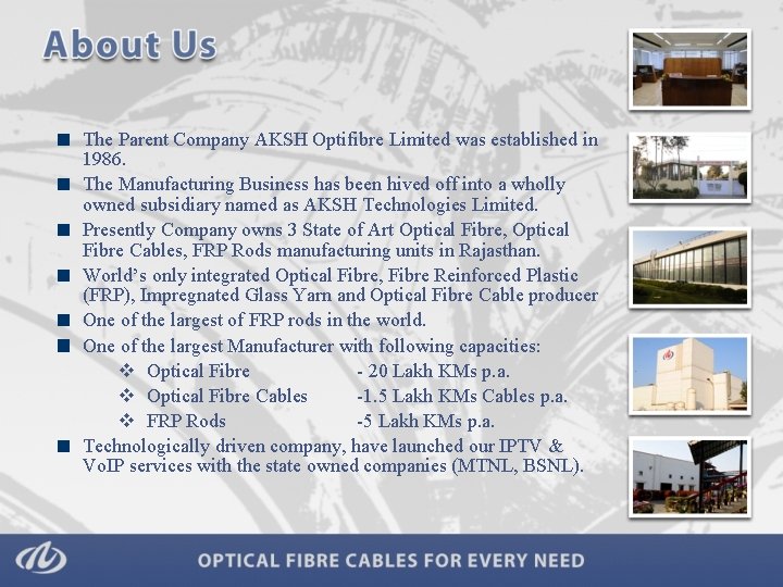 The Parent Company AKSH Optifibre Limited was established in 1986. The Manufacturing Business has