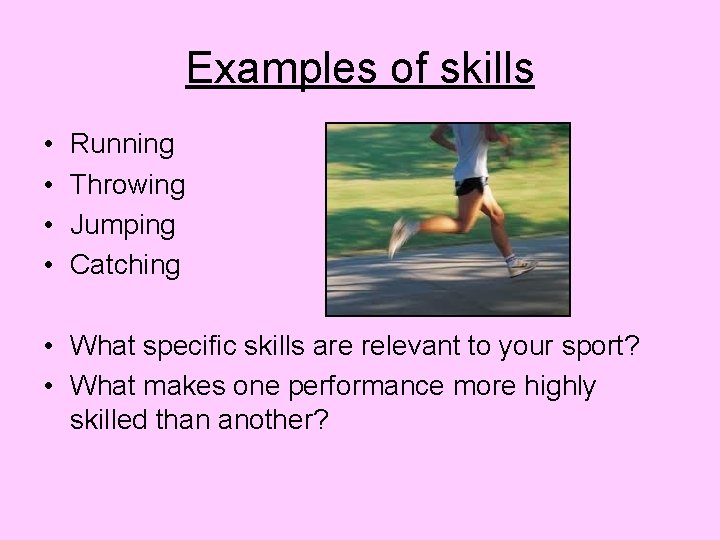 Examples of skills • • Running Throwing Jumping Catching • What specific skills are