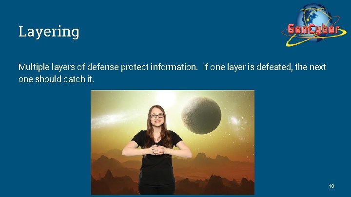 Layering Multiple layers of defense protect information. If one layer is defeated, the next