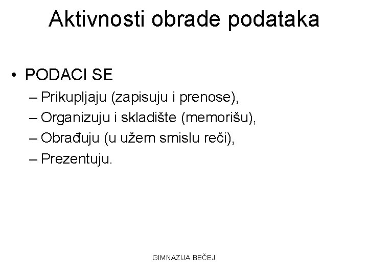 Aktivnosti obrade podataka • PODACI SE – Prikupljaju (zapisuju i prenose), – Organizuju i