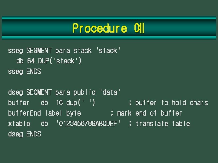 Procedure 예 sseg db sseg SEGMENT para stack 'stack' 64 DUP('stack') ENDS dseg SEGMENT