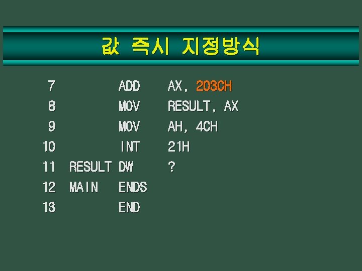 값 즉시 지정방식 7 ADD 8 MOV 9 MOV 10 INT 11 RESULT DW
