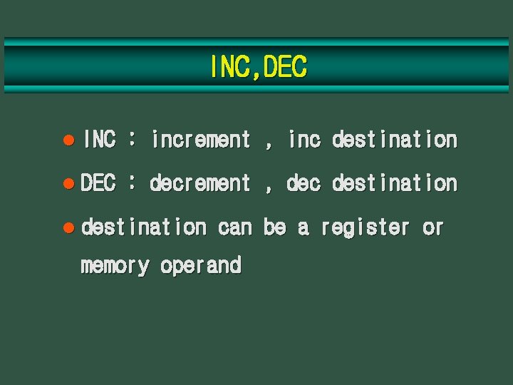 INC, DEC l INC : increment , inc destination l DEC : decrement ,