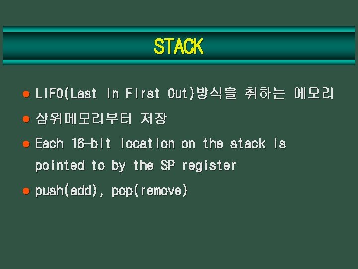 STACK l LIFO(Last In First Out)방식을 취하는 메모리 l 상위메모리부터 저장 l Each 16