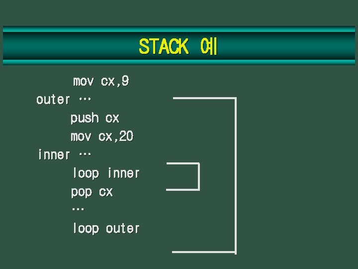 STACK 예 mov cx, 9 outer … push cx mov cx, 20 inner …