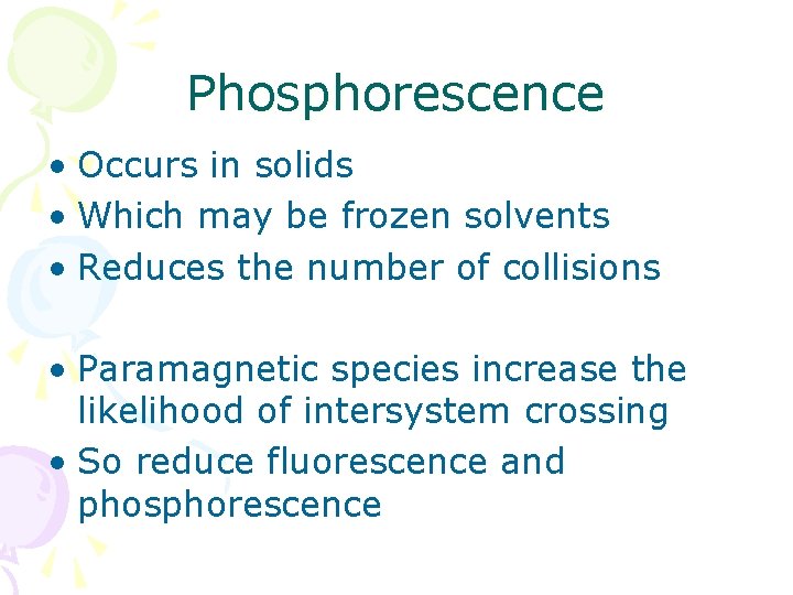 Phosphorescence • Occurs in solids • Which may be frozen solvents • Reduces the