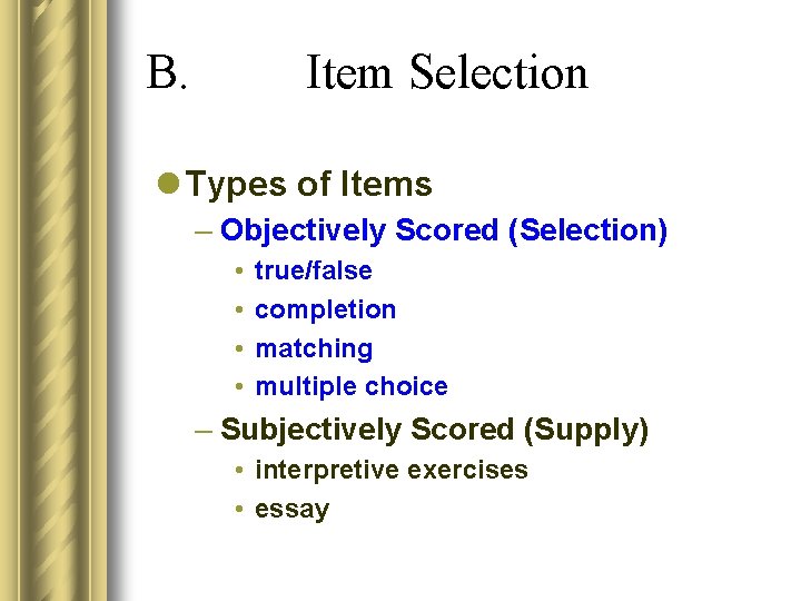 B. Item Selection l Types of Items – Objectively Scored (Selection) • • true/false B. Item Selection l Types of Items – Objectively Scored (Selection) • • true/false