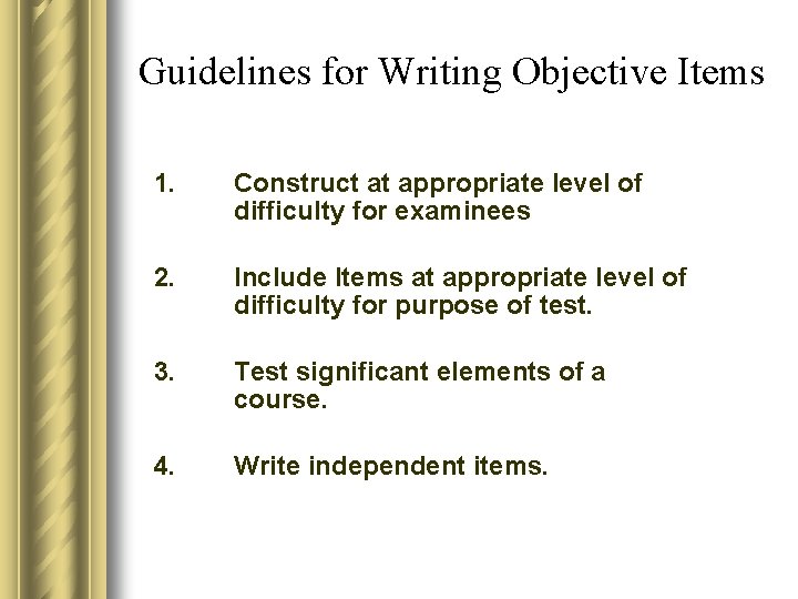 Guidelines for Writing Objective Items 1. Construct at appropriate level of difficulty for examinees Guidelines for Writing Objective Items 1. Construct at appropriate level of difficulty for examinees