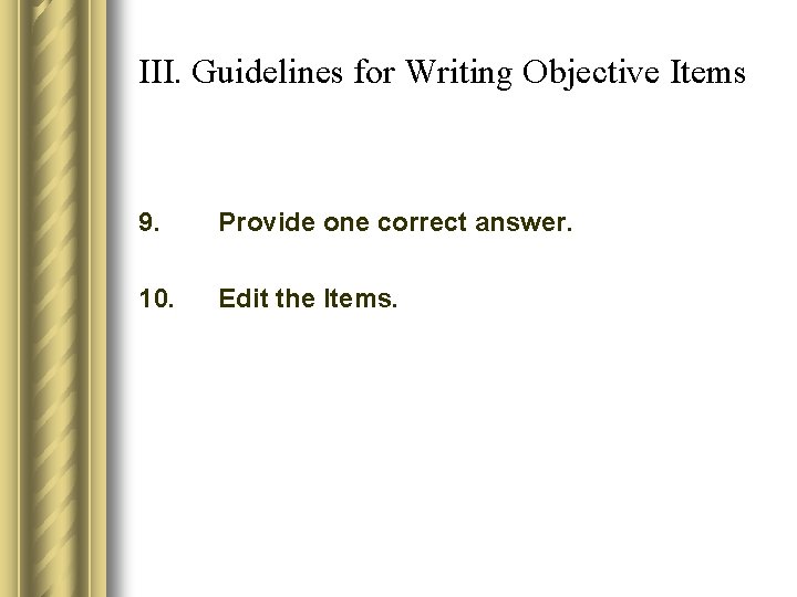 III. Guidelines for Writing Objective Items 9. Provide one correct answer. 10. Edit the