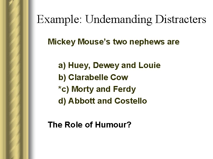 Example: Undemanding Distracters Mickey Mouse’s two nephews are a) Huey, Dewey and Louie b)