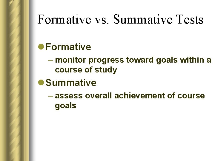 Formative vs. Summative Tests l Formative – monitor progress toward goals within a course