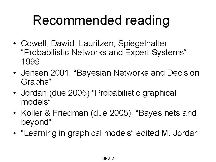 Recommended reading • Cowell, Dawid, Lauritzen, Spiegelhalter, “Probabilistic Networks and Expert Systems“ 1999 •