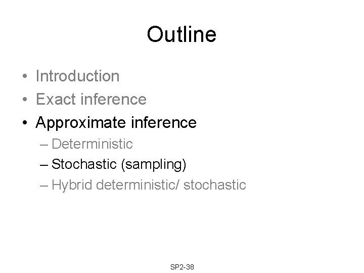 Outline • Introduction • Exact inference • Approximate inference – Deterministic – Stochastic (sampling) Outline • Introduction • Exact inference • Approximate inference – Deterministic – Stochastic (sampling)