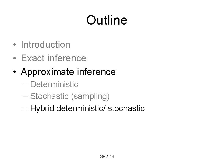 Outline • Introduction • Exact inference • Approximate inference – Deterministic – Stochastic (sampling) Outline • Introduction • Exact inference • Approximate inference – Deterministic – Stochastic (sampling)