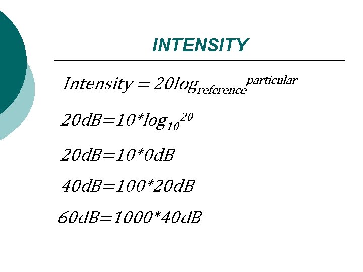 INTENSITY Intensity = 20 logreferenceparticular 20 d. B=10*log 1020 20 d. B=10*0 d. B