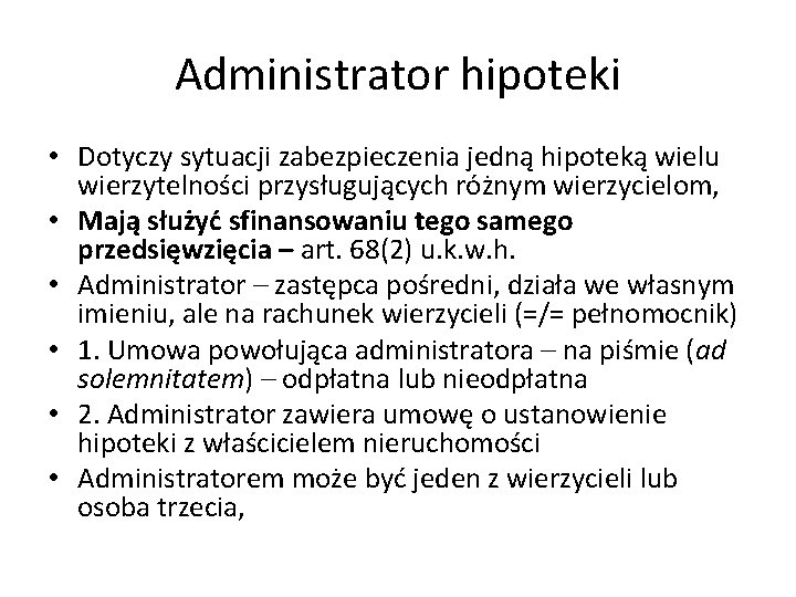 Administrator hipoteki • Dotyczy sytuacji zabezpieczenia jedną hipoteką wielu wierzytelności przysługujących różnym wierzycielom, •