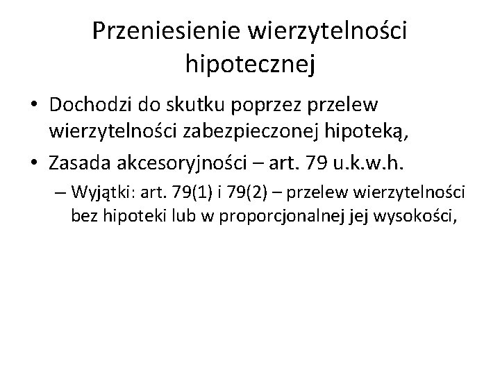 Przeniesienie wierzytelności hipotecznej • Dochodzi do skutku poprzez przelew wierzytelności zabezpieczonej hipoteką, • Zasada