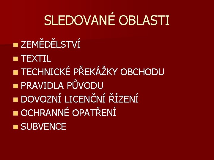 SLEDOVANÉ OBLASTI n ZEMĚDĚLSTVÍ n TEXTIL n TECHNICKÉ PŘEKÁŽKY OBCHODU n PRAVIDLA PŮVODU n