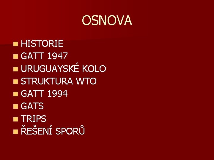 OSNOVA n HISTORIE n GATT 1947 n URUGUAYSKÉ KOLO n STRUKTURA WTO n GATT