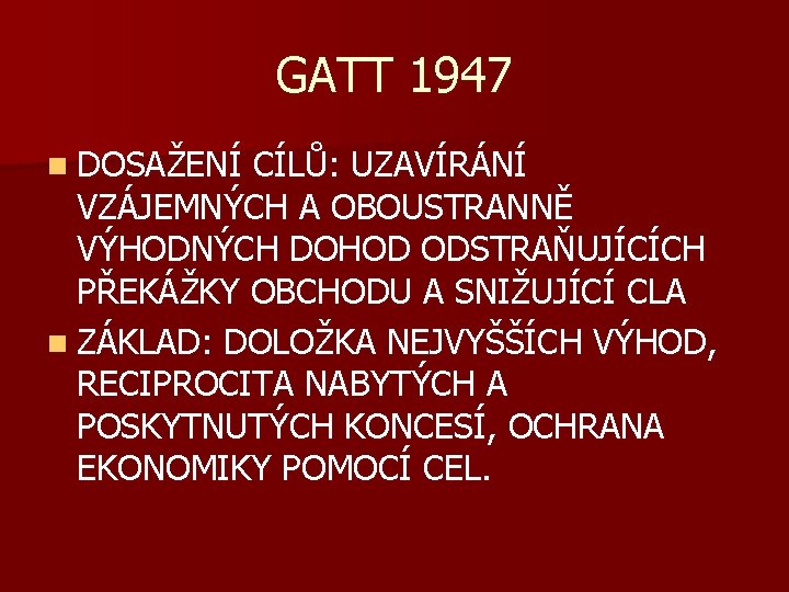 GATT 1947 n DOSAŽENÍ CÍLŮ: UZAVÍRÁNÍ VZÁJEMNÝCH A OBOUSTRANNĚ VÝHODNÝCH DOHOD ODSTRAŇUJÍCÍCH PŘEKÁŽKY OBCHODU