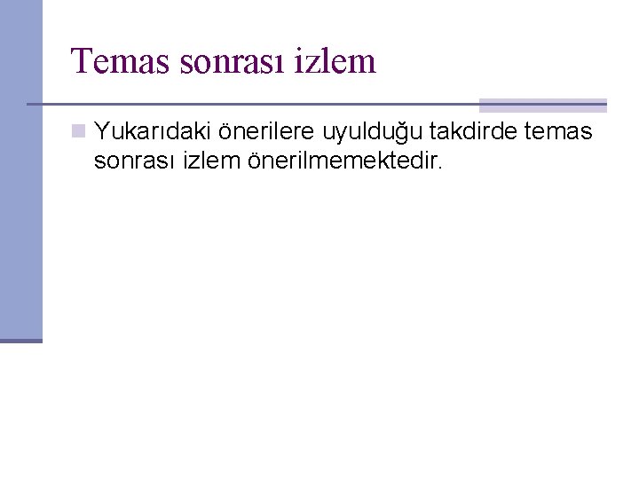 Temas sonrası izlem n Yukarıdaki önerilere uyulduğu takdirde temas sonrası izlem önerilmemektedir. 