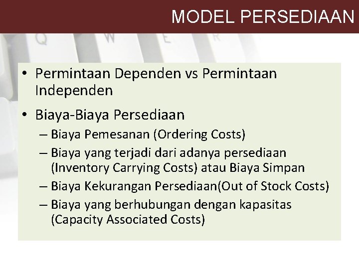 MODEL PERSEDIAAN • Permintaan Dependen vs Permintaan Independen • Biaya-Biaya Persediaan – Biaya Pemesanan