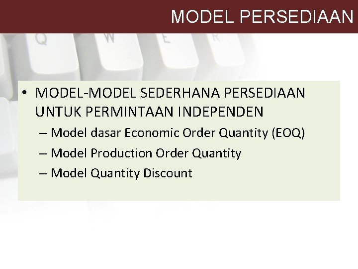 MODEL PERSEDIAAN • MODEL-MODEL SEDERHANA PERSEDIAAN UNTUK PERMINTAAN INDEPENDEN – Model dasar Economic Order