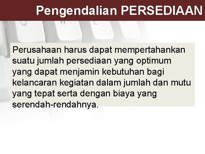 Pengendalian PERSEDIAAN Perusahaan harus dapat mempertahankan suatu jumlah persediaan yang optimum yang dapat menjamin