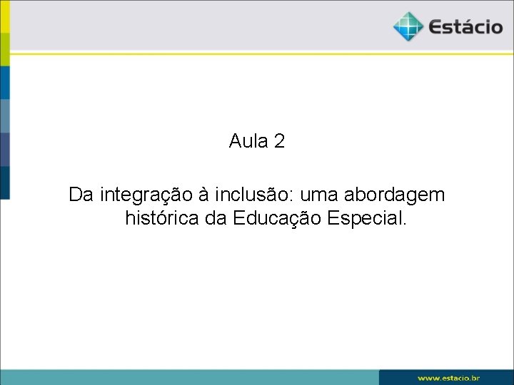 Aula 2 Da integração à inclusão: uma abordagem histórica da Educação Especial. 