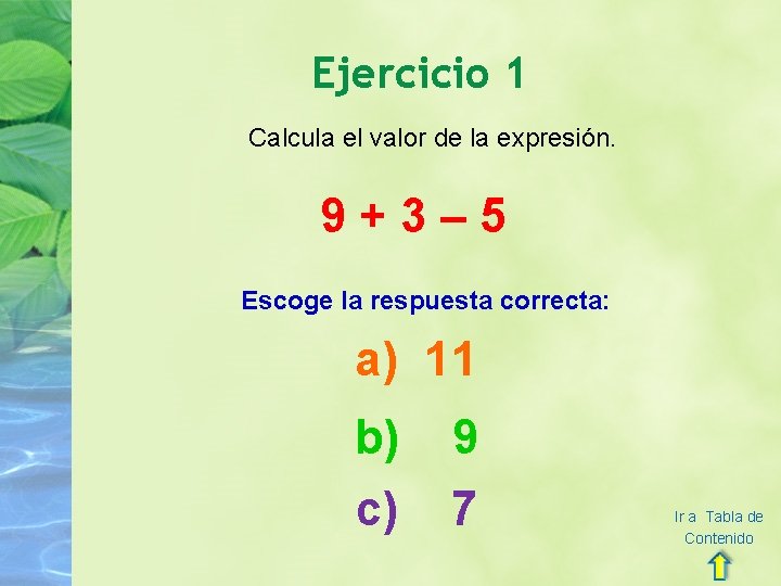 Ejercicio 1 Calcula el valor de la expresión. 9+3– 5 Escoge la respuesta correcta: