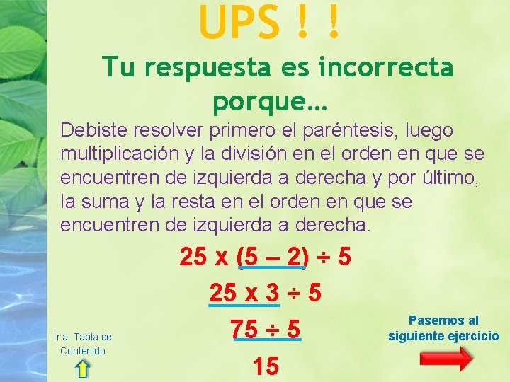 UPS ! ! Tu respuesta es incorrecta porque… Debiste resolver primero el paréntesis, luego