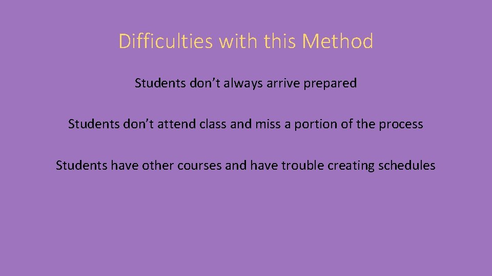 Difficulties with this Method Students don’t always arrive prepared Students don’t attend class and