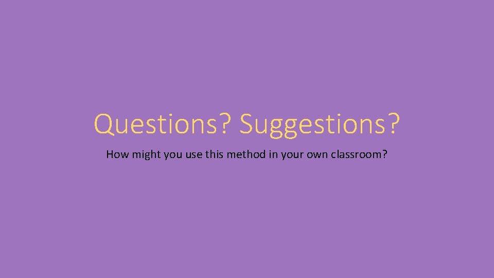 Questions? Suggestions? How might you use this method in your own classroom? 