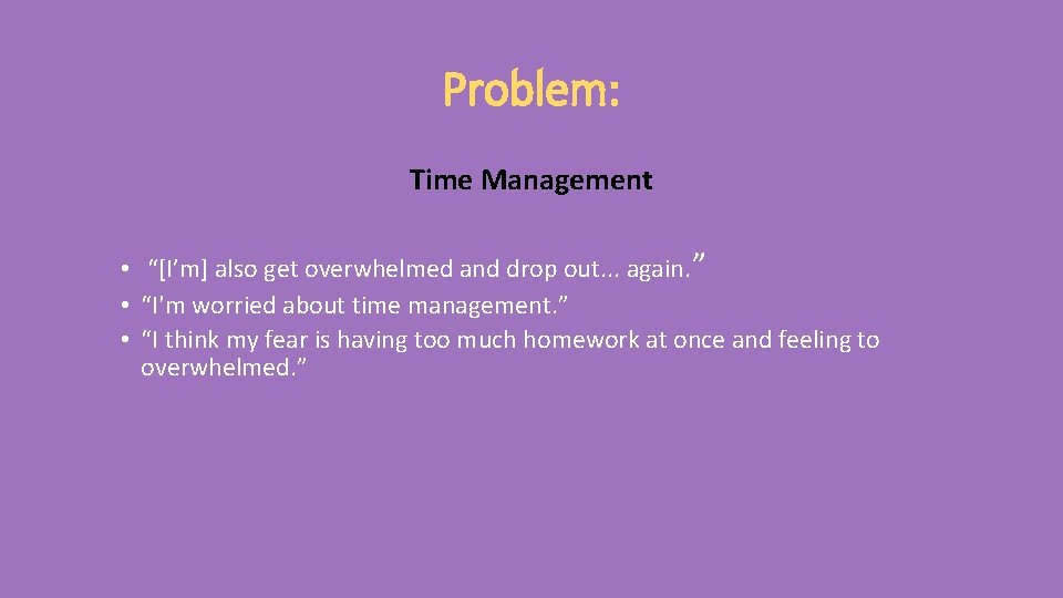 Problem: Time Management • “[I’m] also get overwhelmed and drop out. . . again.