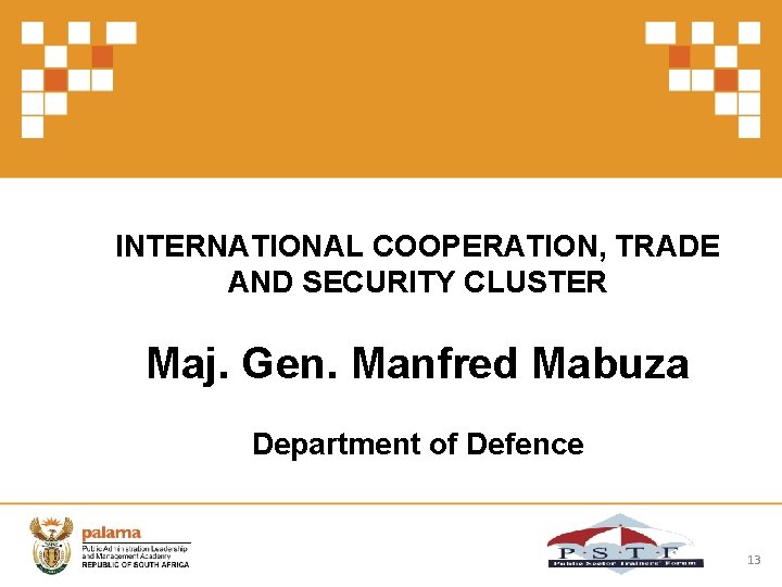 INTERNATIONAL COOPERATION, TRADE AND SECURITY CLUSTER Maj. Gen. Manfred Mabuza Department of Defence 13
