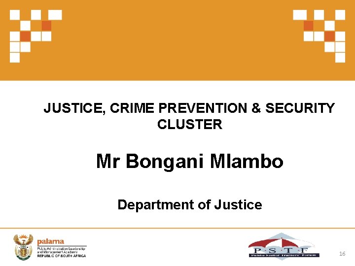 JUSTICE, CRIME PREVENTION & SECURITY CLUSTER Mr Bongani Mlambo Department of Justice 16 