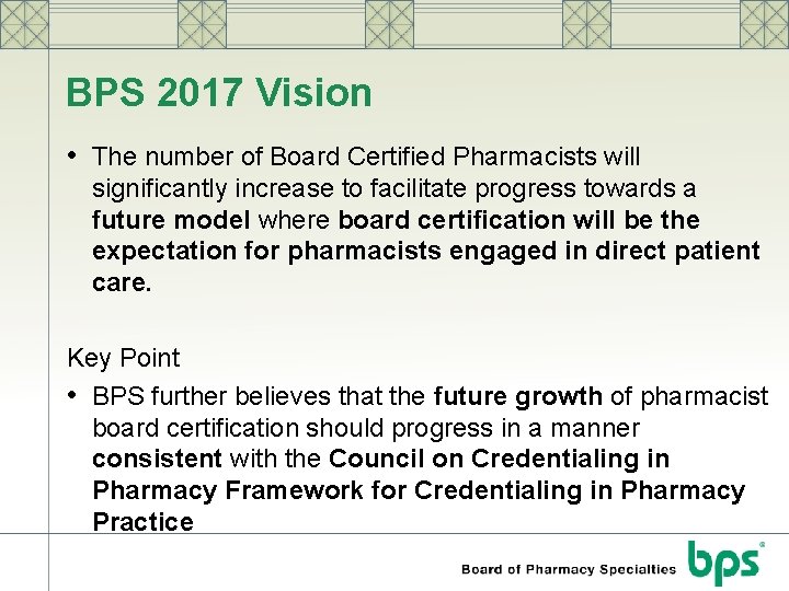 BPS 2017 Vision • The number of Board Certified Pharmacists will significantly increase to
