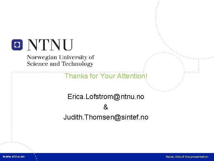 18 Thanks for Your Attention! Erica. Lofstrom@ntnu. no & Judith. Thomsen@sintef. no Name, title