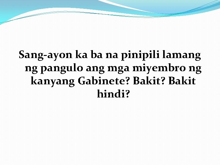 Sang-ayon ka ba na pinipili lamang ng pangulo ang mga miyembro ng kanyang Gabinete? Sang-ayon ka ba na pinipili lamang ng pangulo ang mga miyembro ng kanyang Gabinete?