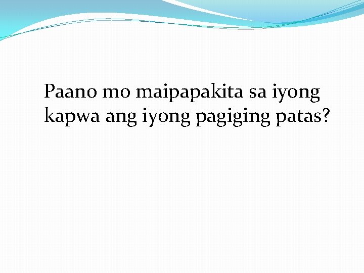 Paano mo maipapakita sa iyong kapwa ang iyong pagiging patas? Paano mo maipapakita sa iyong kapwa ang iyong pagiging patas?