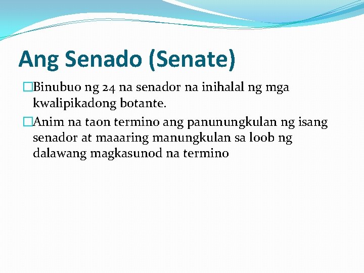 Ang Senado (Senate) �Binubuo ng 24 na senador na inihalal ng mga kwalipikadong botante. Ang Senado (Senate) �Binubuo ng 24 na senador na inihalal ng mga kwalipikadong botante.