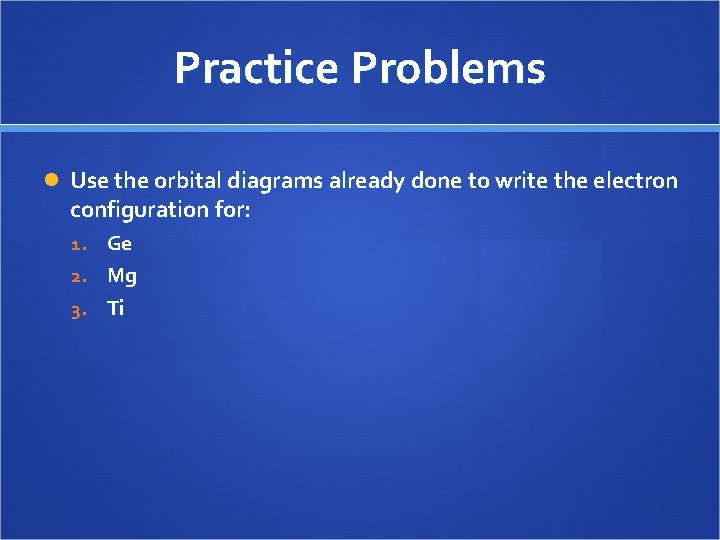 Practice Problems Use the orbital diagrams already done to write the electron configuration for: