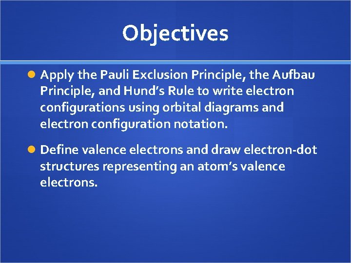 Objectives Apply the Pauli Exclusion Principle, the Aufbau Principle, and Hund’s Rule to write