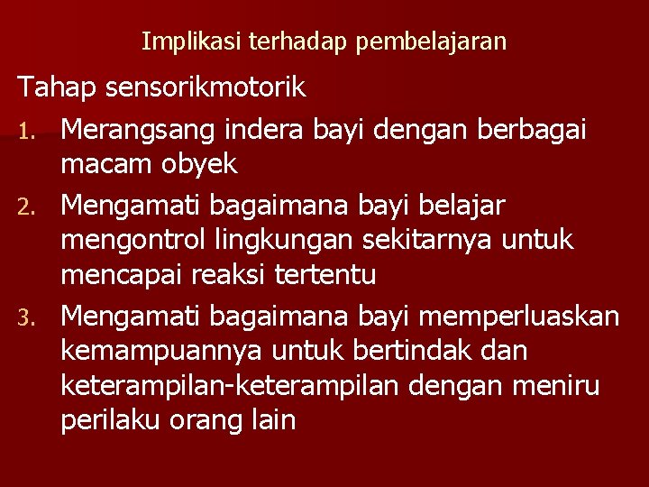 Implikasi terhadap pembelajaran Tahap sensorikmotorik 1. Merangsang indera bayi dengan berbagai macam obyek 2.