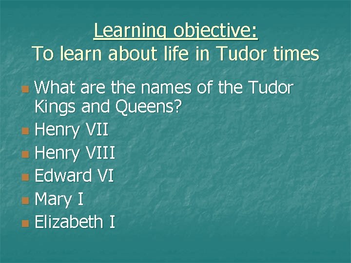 Learning objective: To learn about life in Tudor times What are the names of