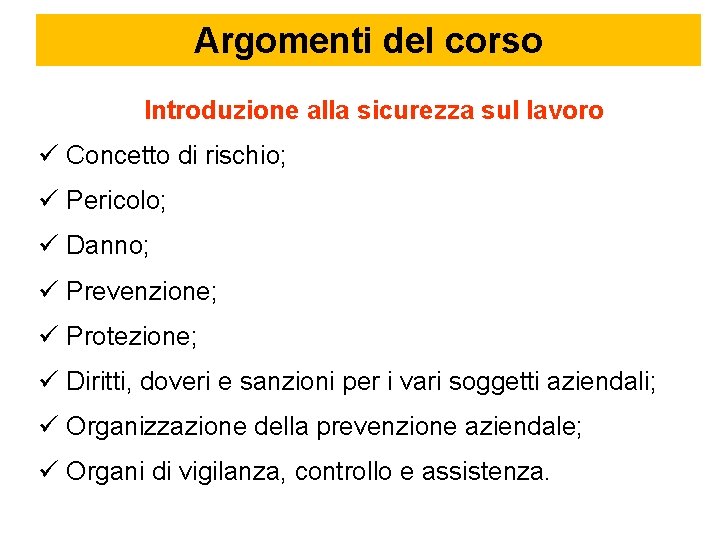 Argomenti del corso Introduzione alla sicurezza sul lavoro Concetto di rischio; Pericolo; Danno; Prevenzione;