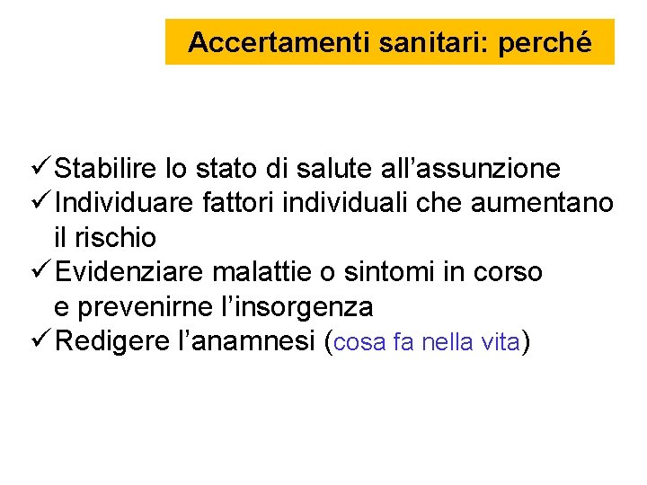 Accertamenti sanitari: perché Stabilire lo stato di salute all’assunzione Individuare fattori individuali che aumentano